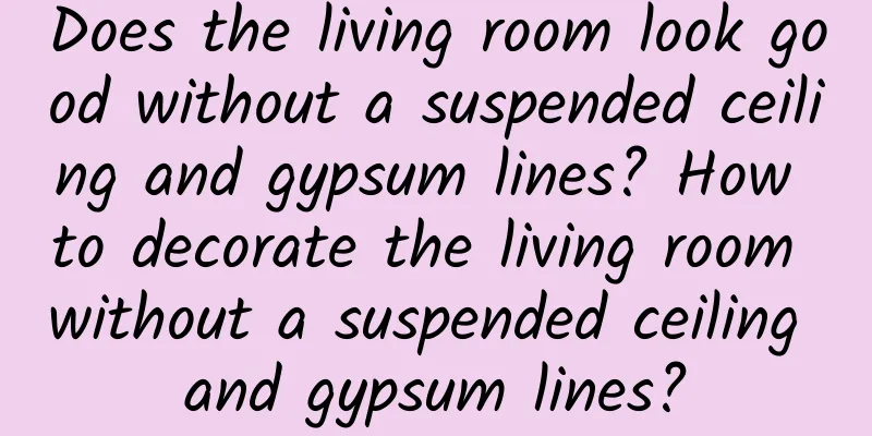 Does the living room look good without a suspended ceiling and gypsum lines? How to decorate the living room without a suspended ceiling and gypsum lines?