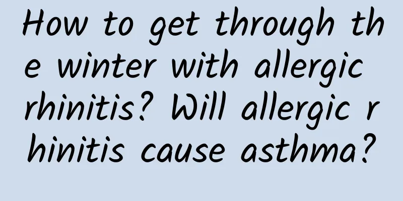 How to get through the winter with allergic rhinitis? Will allergic rhinitis cause asthma?