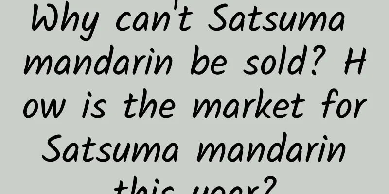 Why can't Satsuma mandarin be sold? How is the market for Satsuma mandarin this year?
