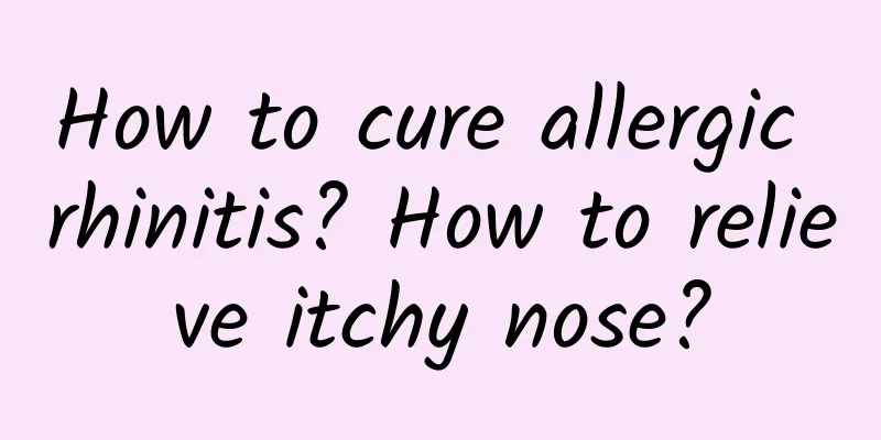 How to cure allergic rhinitis? How to relieve itchy nose?