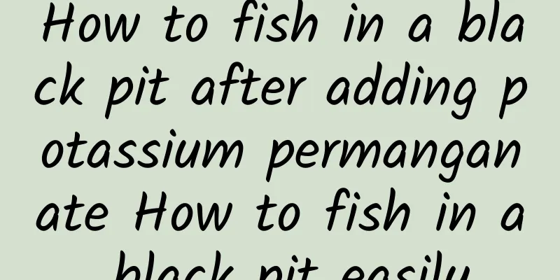 How to fish in a black pit after adding potassium permanganate How to fish in a black pit easily