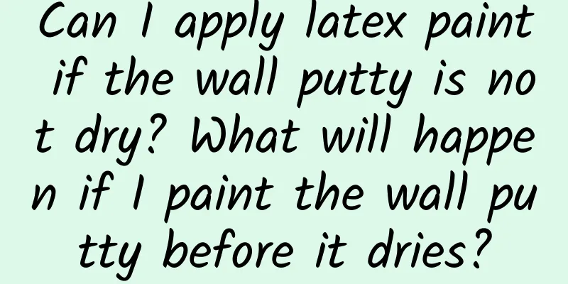 Can I apply latex paint if the wall putty is not dry? What will happen if I paint the wall putty before it dries?
