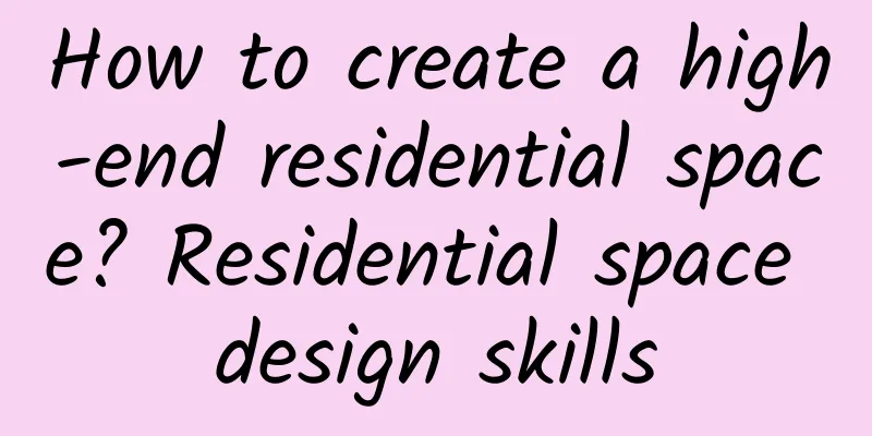 How to create a high-end residential space? Residential space design skills