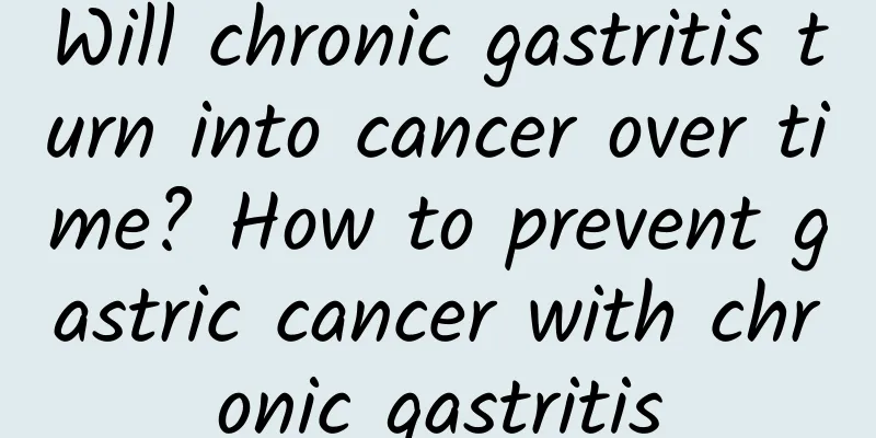 Will chronic gastritis turn into cancer over time? How to prevent gastric cancer with chronic gastritis