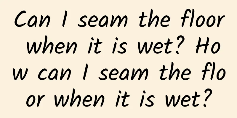 Can I seam the floor when it is wet? How can I seam the floor when it is wet?