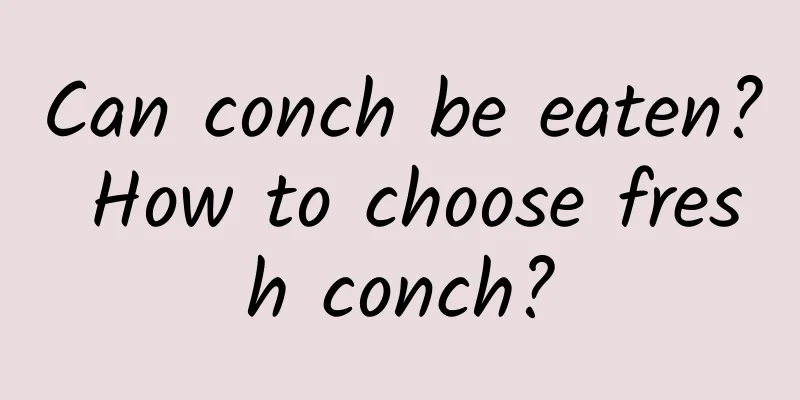 Can conch be eaten? How to choose fresh conch?
