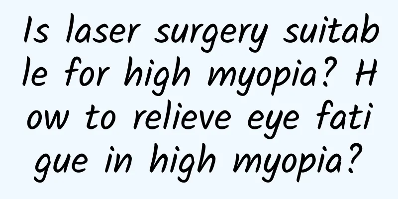 Is laser surgery suitable for high myopia? How to relieve eye fatigue in high myopia?