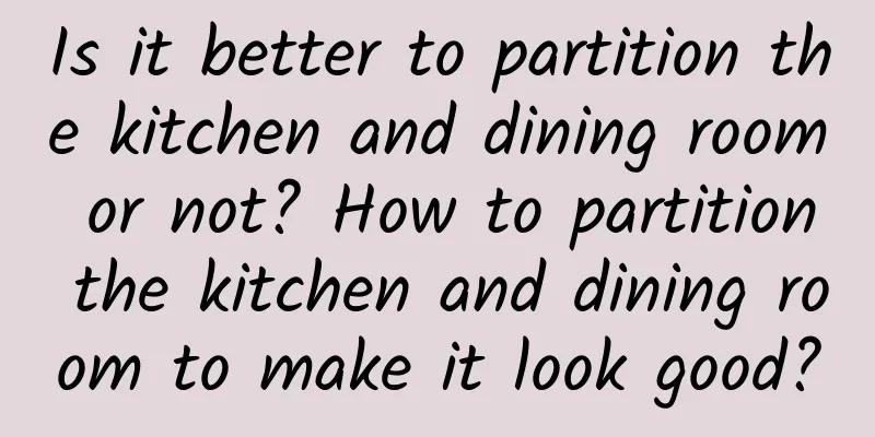 Is it better to partition the kitchen and dining room or not? How to partition the kitchen and dining room to make it look good?