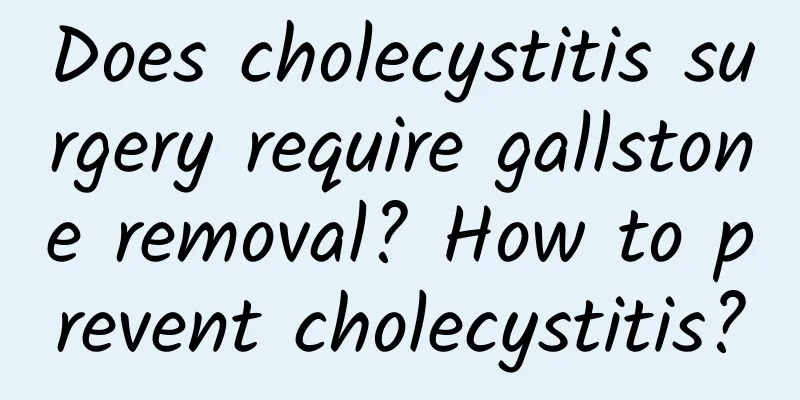 Does cholecystitis surgery require gallstone removal? How to prevent cholecystitis?
