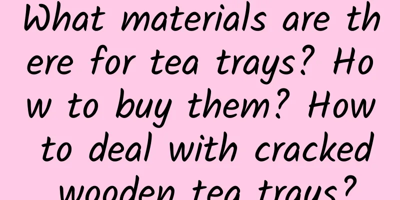 What materials are there for tea trays? How to buy them? How to deal with cracked wooden tea trays?