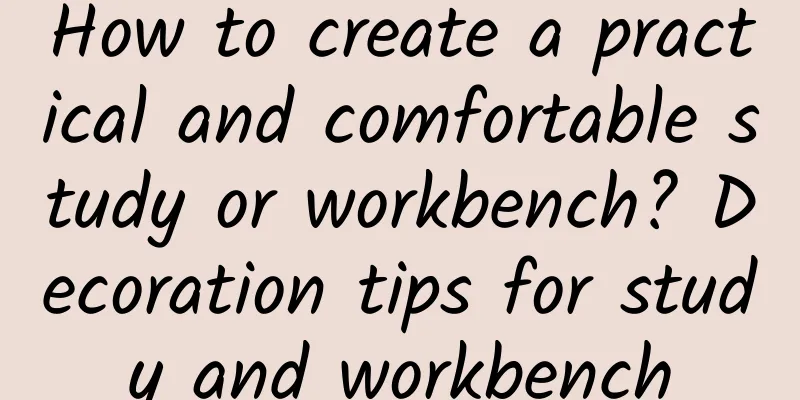 How to create a practical and comfortable study or workbench? Decoration tips for study and workbench