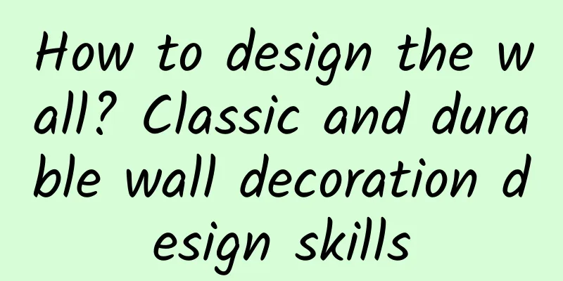 How to design the wall? Classic and durable wall decoration design skills