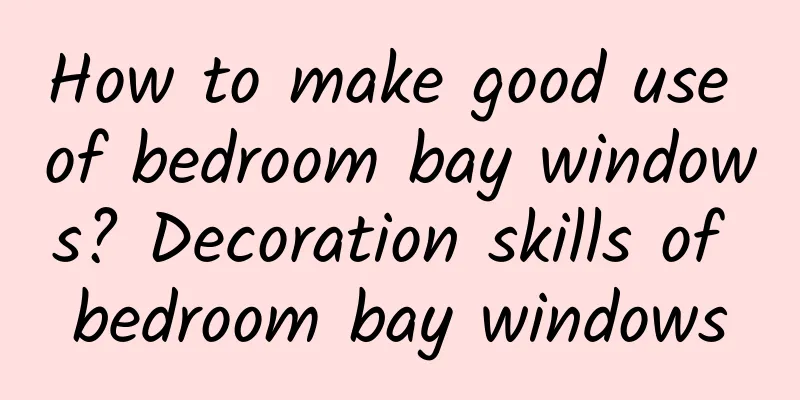 How to make good use of bedroom bay windows? Decoration skills of bedroom bay windows