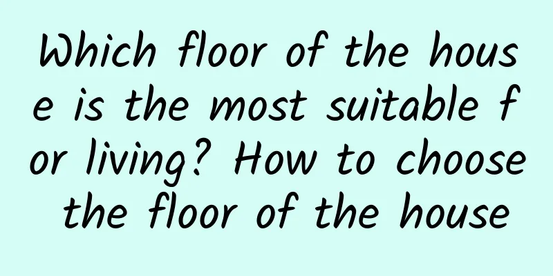 Which floor of the house is the most suitable for living? How to choose the floor of the house
