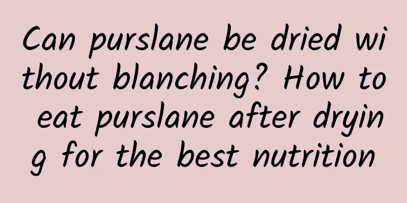Can purslane be dried without blanching? How to eat purslane after drying for the best nutrition