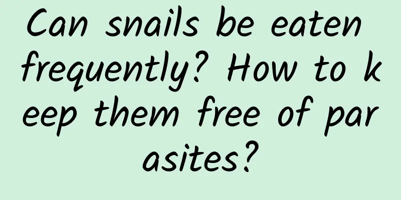 Can snails be eaten frequently? How to keep them free of parasites?