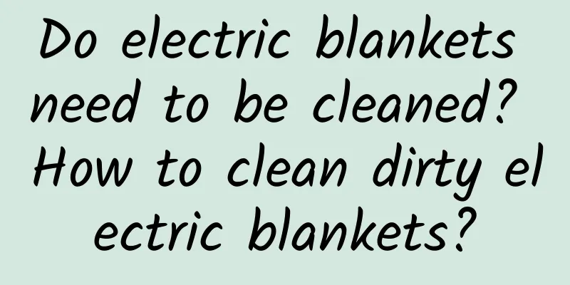 Do electric blankets need to be cleaned? How to clean dirty electric blankets?