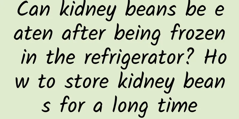 Can kidney beans be eaten after being frozen in the refrigerator? How to store kidney beans for a long time