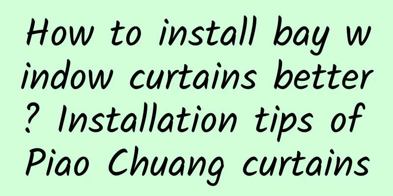 How to install bay window curtains better? Installation tips of Piao Chuang curtains