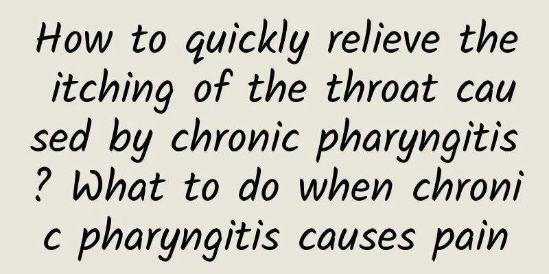 How to quickly relieve the itching of the throat caused by chronic pharyngitis? What to do when chronic pharyngitis causes pain