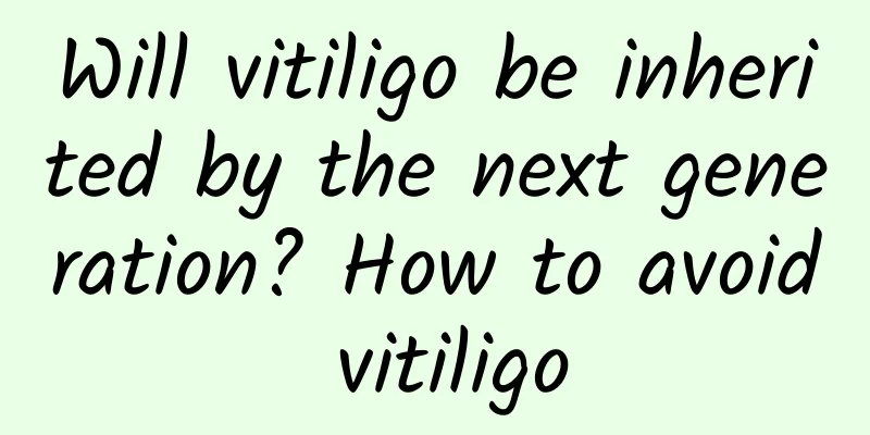 Will vitiligo be inherited by the next generation? How to avoid vitiligo