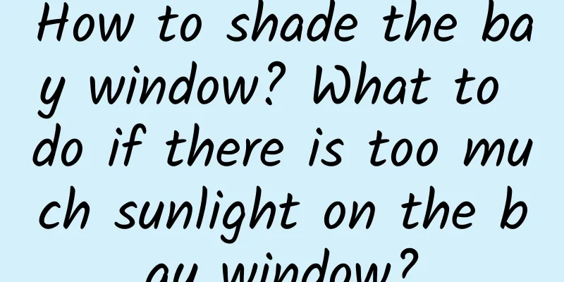 How to shade the bay window? What to do if there is too much sunlight on the bay window?