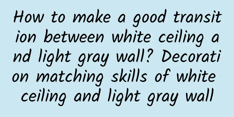 How to make a good transition between white ceiling and light gray wall? Decoration matching skills of white ceiling and light gray wall
