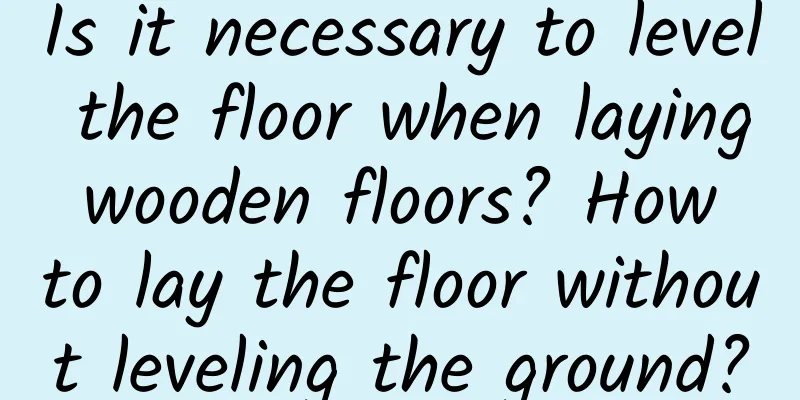 Is it necessary to level the floor when laying wooden floors? How to lay the floor without leveling the ground?