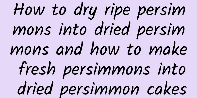 How to dry ripe persimmons into dried persimmons and how to make fresh persimmons into dried persimmon cakes