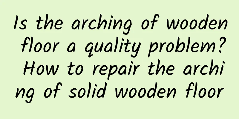Is the arching of wooden floor a quality problem? How to repair the arching of solid wooden floor