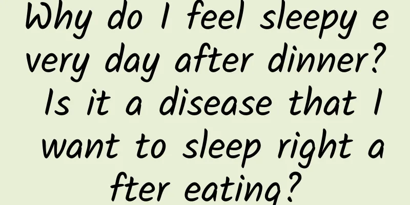 Why do I feel sleepy every day after dinner? Is it a disease that I want to sleep right after eating?