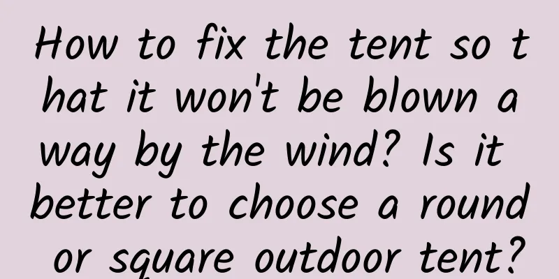 How to fix the tent so that it won't be blown away by the wind? Is it better to choose a round or square outdoor tent?