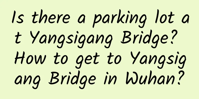 Is there a parking lot at Yangsigang Bridge? How to get to Yangsigang Bridge in Wuhan?