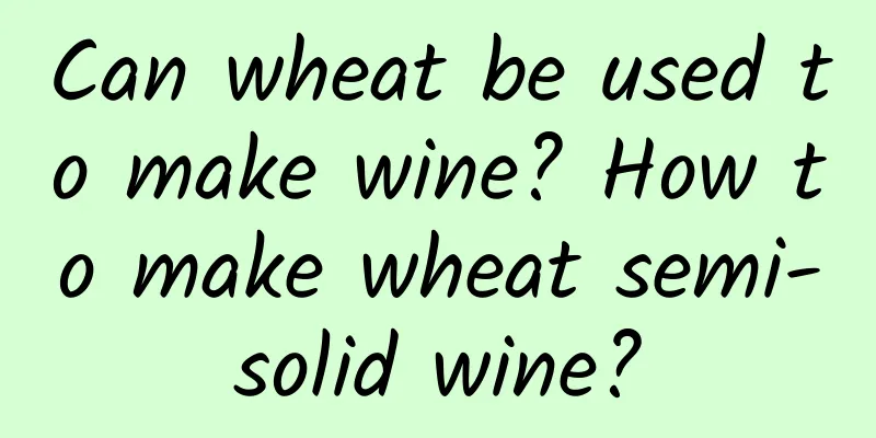 Can wheat be used to make wine? How to make wheat semi-solid wine?