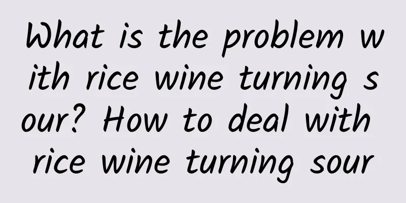 What is the problem with rice wine turning sour? How to deal with rice wine turning sour