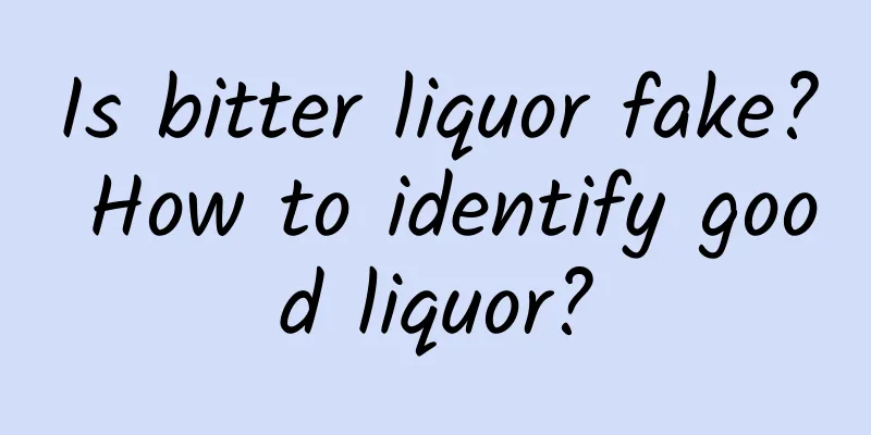 Is bitter liquor fake? How to identify good liquor?