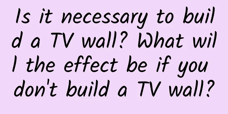 Is it necessary to build a TV wall? What will the effect be if you don't build a TV wall?