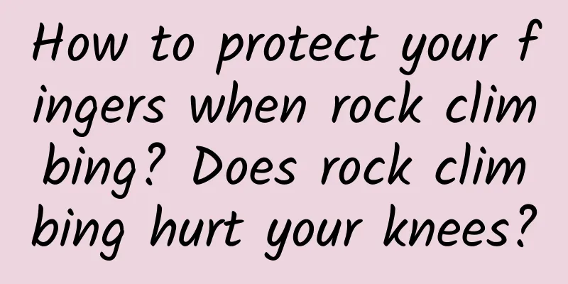 How to protect your fingers when rock climbing? Does rock climbing hurt your knees?