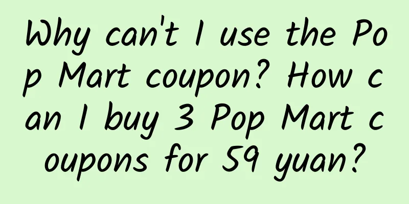 Why can't I use the Pop Mart coupon? How can I buy 3 Pop Mart coupons for 59 yuan?