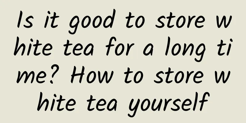 Is it good to store white tea for a long time? How to store white tea yourself