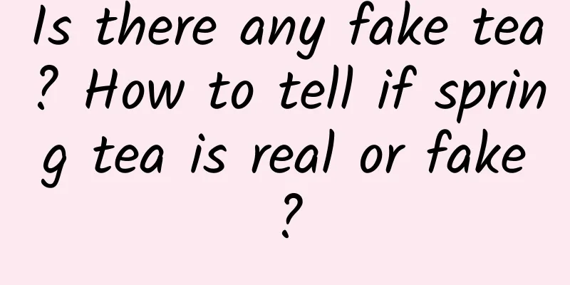 Is there any fake tea? How to tell if spring tea is real or fake?