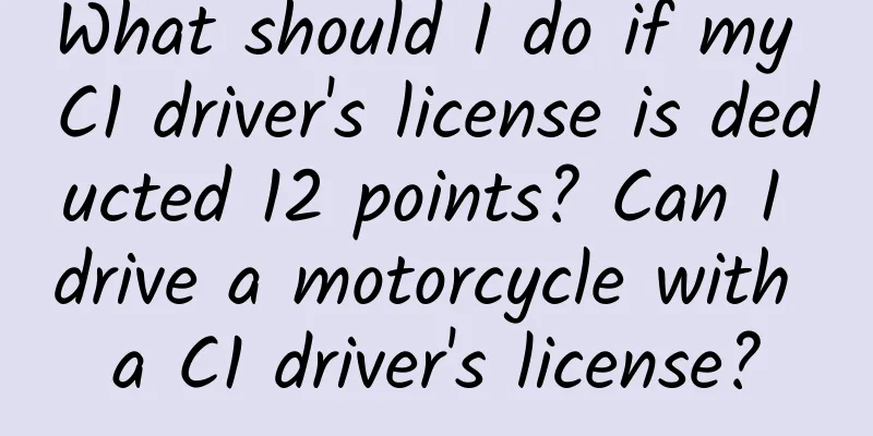What should I do if my C1 driver's license is deducted 12 points? Can I drive a motorcycle with a C1 driver's license?