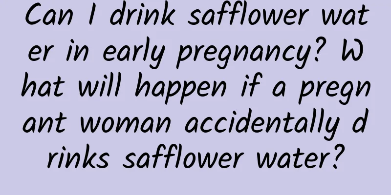 Can I drink safflower water in early pregnancy? What will happen if a pregnant woman accidentally drinks safflower water?