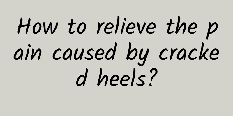 How to relieve the pain caused by cracked heels?