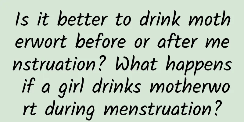Is it better to drink motherwort before or after menstruation? What happens if a girl drinks motherwort during menstruation?