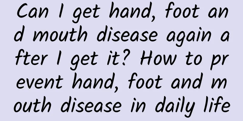 Can I get hand, foot and mouth disease again after I get it? How to prevent hand, foot and mouth disease in daily life