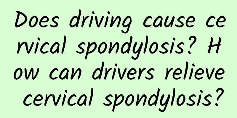 Does driving cause cervical spondylosis? How can drivers relieve cervical spondylosis?