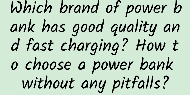 Which brand of power bank has good quality and fast charging? How to choose a power bank without any pitfalls?