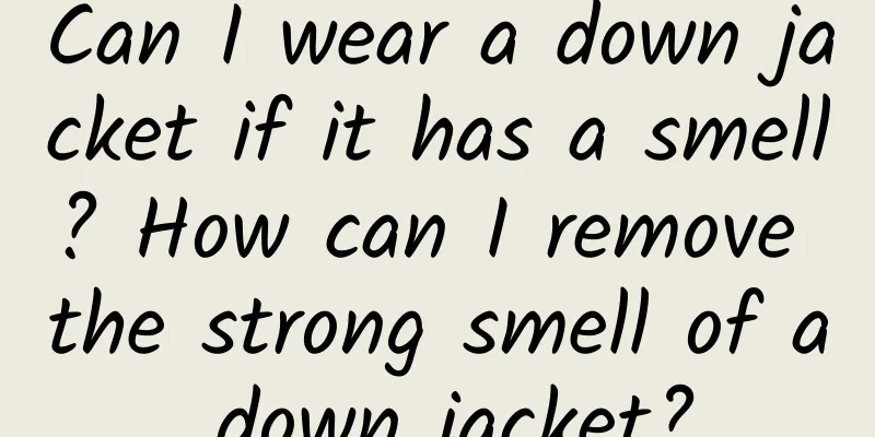 Can I wear a down jacket if it has a smell? How can I remove the strong smell of a down jacket?