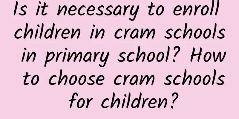 Is it necessary to enroll children in cram schools in primary school? How to choose cram schools for children?